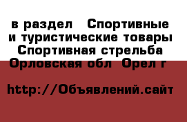  в раздел : Спортивные и туристические товары » Спортивная стрельба . Орловская обл.,Орел г.